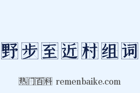 野步至近村组词是什么意思的图片